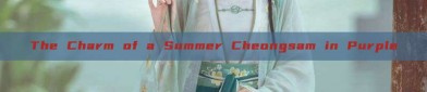 The Charm of a Summer Cheongsam in Purple