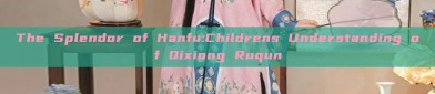 The Splendor of Hanfu:Childrens Understanding of Qixiong Ruqun