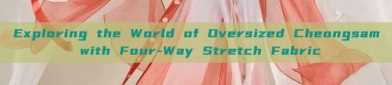 Exploring the World of Oversized Cheongsam with Four-Way Stretch Fabric