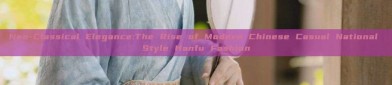 Neo-Classical Elegance:The Rise of Modern Chinese Casual National Style Hanfu Fashion