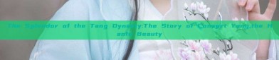 The Splendor of the Tang Dynasty:The Story of Consort Yang,the Hanfu Beauty