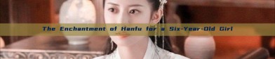 The Enchantment of Hanfu for a Six-Year-Old Girl