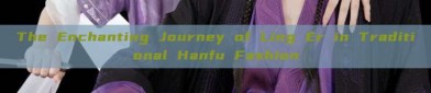 The Enchanting Journey of Ling Er in Traditional Hanfu Fashion