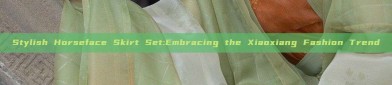 Stylish Horseface Skirt Set:Embracing the Xiaoxiang Fashion Trend