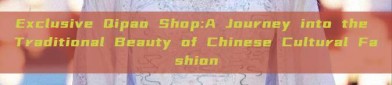 Exclusive Qipao Shop:A Journey into the Traditional Beauty of Chinese Cultural Fashion