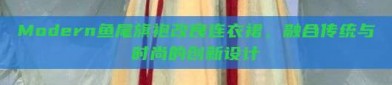 Modern鱼尾旗袍改良连衣裙，融合传统与时尚的创新设计