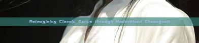 Reimagining Classic Dance through Modernized Cheongsam
