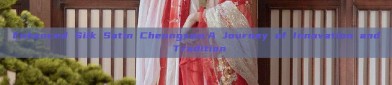 Enhanced Silk Satin Cheongsam:A Journey of Innovation and Tradition