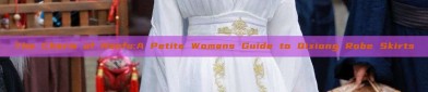 The Charm of Hanfu:A Petite Womans Guide to Qixiong Robe Skirts