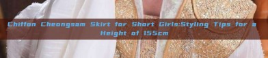 Chiffon Cheongsam Skirt for Short Girls:Styling Tips for a Height of 155cm