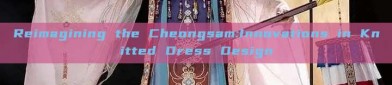 Reimagining the Cheongsam:Innovations in Knitted Dress Design