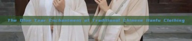 The Blue Tear Enchantment of Traditional Chinese Hanfu Clothing