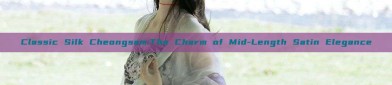 Classic Silk Cheongsam:The Charm of Mid-Length Satin Elegance