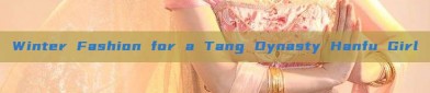 Winter Fashion for a Tang Dynasty Hanfu Girl