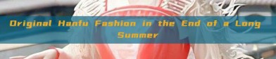 Original Hanfu Fashion in the End of a Long Summer