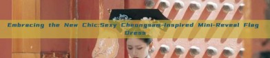Embracing the New Chic:Sexy Cheongsam-Inspired Mini-Reveal Flag Dress