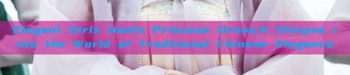 Elegant Girls Hanfu Princess Dress:A Glimpse into the World of Traditional Chinese Elegance