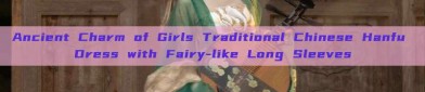 Ancient Charm of Girls Traditional Chinese Hanfu Dress with Fairy-like Long Sleeves