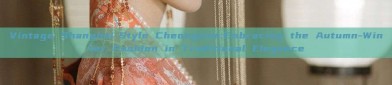 Vintage Shanghai-Style Cheongsam:Embracing the Autumn-Winter Fashion in Traditional Elegance