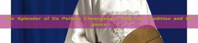 The Splendor of Gu Peilans Cheongsam:A Blend of Tradition and Elegance