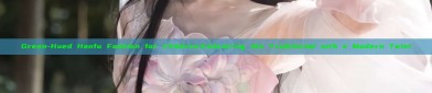 Green-Hued Hanfu Fashion for Children:Embracing the Traditional with a Modern Twist
