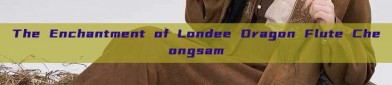 The Enchantment of Londee Dragon Flute Cheongsam