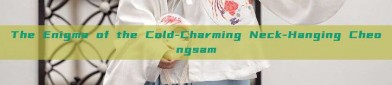 The Enigma of the Cold-Charming Neck-Hanging Cheongsam