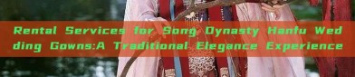 Rental Services for Song Dynasty Hanfu Wedding Gowns:A Traditional Elegance Experience