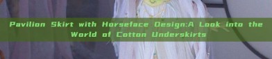 Pavilion Skirt with Horseface Design:A Look into the World of Cotton Underskirts