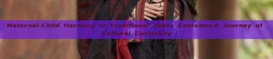 Maternal-Child Harmony in Traditional Hanfu Costumes:A Journey of Cultural Continuity