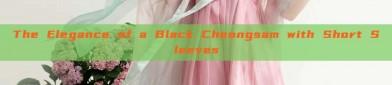 The Elegance of a Black Cheongsam with Short Sleeves