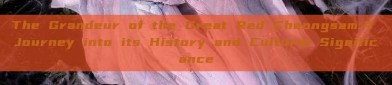 The Grandeur of the Great Red Cheongsam:A Journey into its History and Cultural Significance