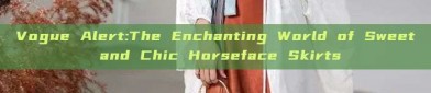 Vogue Alert:The Enchanting World of Sweet and Chic Horseface Skirts