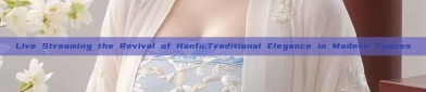 Live Streaming the Revival of Hanfu:Traditional Elegance in Modern Spaces