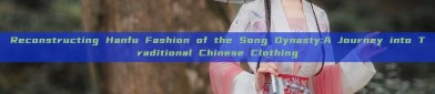 Reconstructing Hanfu Fashion of the Song Dynasty:A Journey into Traditional Chinese Clothing
