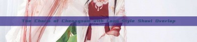 The Charm of Cheongsam with Long-Style Shawl Overlap