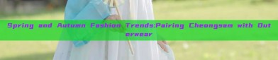 Spring and Autumn Fashion Trends:Pairing Cheongsam with Outerwear