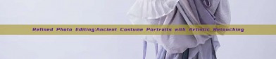 Refined Photo Editing:Ancient Costume Portraits with Artistic Retouching