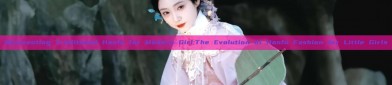 Reinventing Traditional Hanfu for Modern Girl:The Evolution of Hanfu Fashion for Little Girls