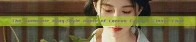 The Authentic Ming-Style Hanfu of Lanruo Court:A Closer Look