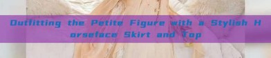 Outfitting the Petite Figure with a Stylish Horseface Skirt and Top