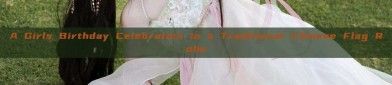 A Girls Birthday Celebration in a Traditional Chinese Flag Robe