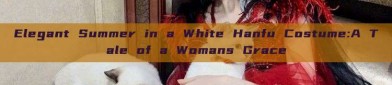 Elegant Summer in a White Hanfu Costume:A Tale of a Womans Grace