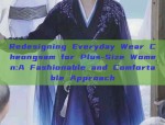 Redesigning Everyday Wear Cheongsam for Plus-Size Women:A Fashionable and Comfortable Approach