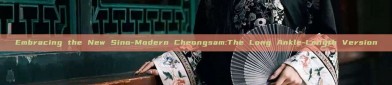 Embracing the New Sino-Modern Cheongsam:The Long Ankle-Length Version
