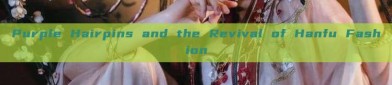 Purple Hairpins and the Revival of Hanfu Fashion