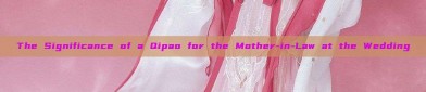 The Significance of a Qipao for the Mother-in-Law at the Wedding
