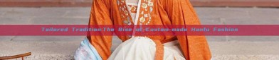 Tailored Tradition:The Rise of Custom-made Hanfu Fashion