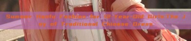 Summer Hanfu Fashion for 12-Year-Old Girls:The Joy of Traditional Chinese Dress