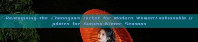 Reimagining the Cheongsam Jacket for Modern Women:Fashionable Updates for Autumn-Winter Seasons